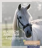 Klassische Arbeit am Kappzaum: Die Ausbildung am Boden und unter dem Sattel